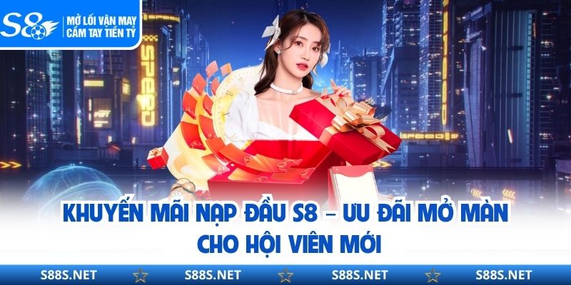 Khuyến Mãi Nạp Đầu S8 – Ưu Đãi Mở Màn Cho Hội Viên Mới