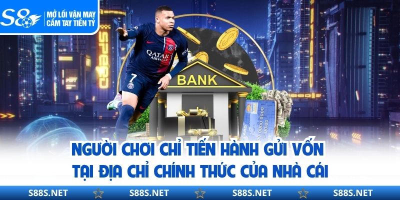 Người chơi chỉ tiến hành gửi vốn tại địa chỉ chính thức của nhà cái