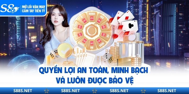 Quyền lợi an toàn, minh bạch và luôn được bảo vệ